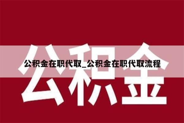 公积金在职代取_公积金在职代取流程